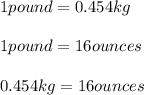 1 pound = 0.454 kg\\\\1 pound = 16 ounces\\\\ 0.454 kg = 16 ounces