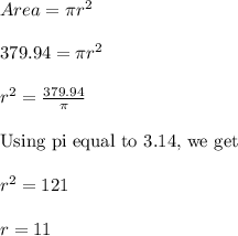 Area=\pi r^{2}\\\\ 379.94 = \pi r^{2}\\\\r^{2}=\frac{379.94}{\pi}\\\\ \text{Using pi equal to 3.14, we get}\\\\ r^{2}=121\\\\ r = 11