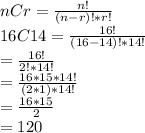nCr=\frac{n!}{(n-r)!*r!}\\16C14=\frac{16!}{(16-14)!*14!}\\=\frac{16!}{2!*14!}\\=\frac{16*15*14!}{(2*1)*14!}\\=\frac{16*15}{2}\\=120