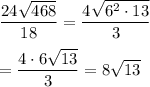 \dfrac{24\sqrt{468}}{18}=\dfrac{4\sqrt{6^2\cdot 13}}{3}\\\\=\dfrac{4\cdot 6\sqrt{13}}{3}=8\sqrt{13}