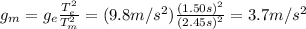 g_m = g_e \frac{T_e^2}{T_m^2}=(9.8 m/s^2)\frac{(1.50 s)^2}{(2.45 s)^2}=3.7 m/s^2