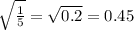 \sqrt{\frac{1}{5}}=\sqrt{0.2}=0.45