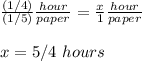 \frac{(1/4)}{(1/5)}\frac{hour}{paper}=\frac{x}{1}\frac{hour}{paper} \\ \\x=5/4\ hours