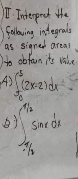 Interpret the following integrals as signed areas to obtain its value