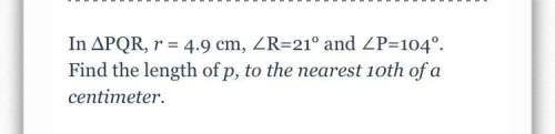 In δpqr, r = 4.9 cm, ∠r=21° and ∠p=104°. find the length of p, to the nearest 10th of a centimeter.&lt;