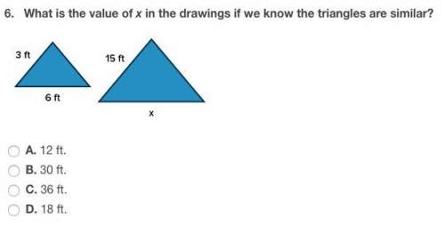 What is the value of x in the drawings if we know the triangles are similar? a. 12 ft. b. 30 ft. c.