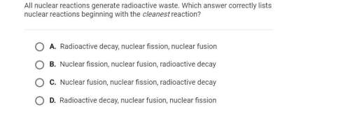 All nuclear reactions generate radioactive waste. which answer correctly lists nuclear reactions beg