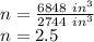 n = \frac {6848 \ in ^ 3} {2744 \ in ^ 3}\\n = 2.5