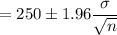 =250\pm 1.96\dfrac{\sigma}{\sqrt n}