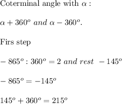 \text{Coterminal angle with}\ \alpha:\\\\\alpha+360^o\ and\ \alpha-360^o.\\\\\text{Firs\ step}\\\\-865^o:360^o=2\ and\ rest\ -145^o\\\\-865^o=-145^o\\\\\-145^o+360^o=215^o