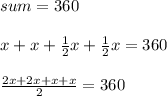 sum = 360 \\ \\ x + x + \frac{1}{2} x + \frac{1}{2} x = 360 \\ \\ \frac{2x + 2x + x + x}{2} = 360