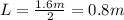 L=\frac{1.6 m}{2}=0.8 m