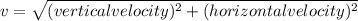 v = \sqrt{(vertical velocity)^{2} + (horizontal velocity)^{2}