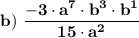 \bold{b)\ \dfrac{-3\cdot a^7\cdot b^3\cdot b^1}{15\cdot a^2} }
