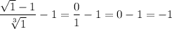 \dfrac{\sqrt{1}-1}{\sqrt[3]{1}}-1 = \dfrac{0}{1}-1 = 0-1 = -1