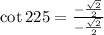 \cot 225\degree=\frac{-\frac{\sqrt{2}}{2}}{-\frac{\sqrt{2}}{2}}