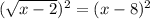 (\sqrt{x - 2} )^{2} =( x - 8)^{2}