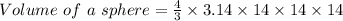 Volume\ of\ a\ sphere = \frac{4}{3}\times 3.14\times 14\times 14\times 14