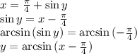 x= \frac{\pi}{4}+\sin{y}&#10;\\\sin{y}= x-\frac{\pi}{4} \\\arcsin{(\sin{y})}=\arcsin{(-\frac{\pi}{4})}&#10;\\y=\arcsin{(x-\frac{\pi}{4})}