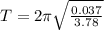 T = 2\pi \sqrt{\frac{0.037}{3.78}}