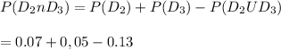 P(D_{2}n D_{3}) =P(D_{2} ) + P(D_{3}) - P(D_{2} U D_{3})\\\\                          = 0.07 + 0,05 - 0.13