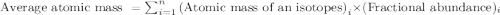 \text{Average atomic mass }=\sum_{i=1}^n\text{(Atomic mass of an isotopes)}_i\times \text{(Fractional abundance})_i