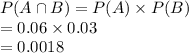 P(A\cap B)=P(A)\times P(B)\\=0.06\times0.03\\=0.0018