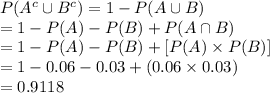 P(A^{c}\cup B^{c})=1-P(A\cup B)\\=1-P(A)-P(B)+P(A\cap B)\\=1-P(A)-P(B)+[P(A)\times P(B)]\\=1-0.06-0.03+(0.06\times0.03)\\=0.9118