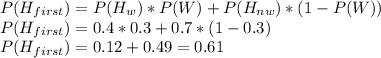 P(H_{first}) = P(H_w)*P(W)+P(H_{nw})*(1-P(W))\\P(H_{first})=0.4*0.3+0.7*(1-0.3)\\P(H_{first})=0.12+0.49 = 0.61