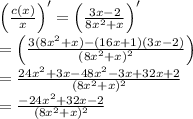 \left ( \frac{c(x)}{x} \right )'=\left ( \frac{3x-2}{8x^2+x} \right )'\\=\left ( \frac{3(8x^2+x)-(16x+1)(3x-2)}{(8x^2+x)^2} \right )\\=\frac{24x^2+3x-48x^2-3x+32x+2}{(8x^2+x)^2}\\=\frac{-24x^2+32x-2}{(8x^2+x)^2}