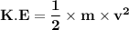 \mathbf{K.E = \dfrac{1}{2} \times m \times v^2}