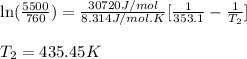 \ln(\frac{5500}{760})=\frac{30720J/mol}{8.314J/mol.K}[\frac{1}{353.1}-\frac{1}{T_2}]\\\\T_2=435.45K