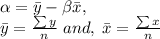 \alpha = \bar{y} - \beta \bar{x}, \\\bar{y} = \frac{\sum{y}}{n} \; and, \; \bar{x} = \frac{\sum{x}}{n}