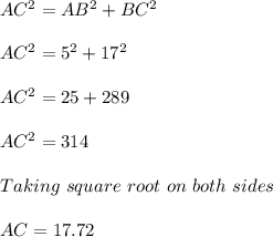 AC^2 = AB^2 + BC^2\\\\AC^2 = 5^2 + 17^2\\\\AC^2 = 25 + 289\\\\AC^2 = 314\\\\Taking\ square\ root\ on\ both\ sides\\\\AC = 17.72