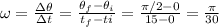 \omega=\frac{\Delta \theta}{\Delta t}=\frac{\theta_{f}-\theta_{i}}{t_{f}-t{i}}=\frac{\pi/2-0}{15-0}=\frac{\pi}{30}