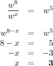 \begin{array}{rcr}\dfrac{w^{8}}{w^{x}} & = & w^{5}\\\\w^{8 - x} & = & w^{5}\\8 - x & = & 5\\-x & = & -3\\x & = & \mathbf{3}\\\end{array}