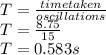 T=\frac{time taken}{oscillations} \\T=\frac{8.75}{15} \\T=0.583 s
