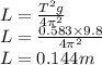 L=\frac{T^2g}{4\pi^2 }\\L=\frac{0.583\times 9.8}{4\pi^2 } \\L=0.144 m