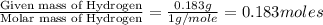 \frac{\text{Given mass of Hydrogen}}{\text{Molar mass of Hydrogen}}=\frac{0.183g}{1g/mole}=0.183moles