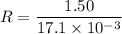 R=\dfrac{1.50}{17.1\times10^{-3}}