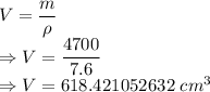 V=\dfrac{m}{\rho}\\\Rightarrow V=\dfrac{4700}{7.6}\\\Rightarrow V=618.421052632\ cm^3