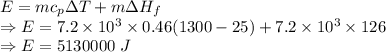 E=mc_p\Delta T+m\Delta H_f\\\Rightarrow E=7.2\times 10^3\times 0.46(1300-25)+7.2\times 10^3\times 126\\\Rightarrow E=5130000\ J