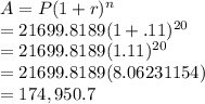 A = P(1+r)^n\\=21699.8189(1+.11)^{20\\}\\=21699.8189(1.11)^{20}\\=21699.8189(8.06231154)\\=174,950.7 \\