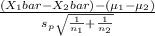\frac{(X_1bar-X_2bar) - (\mu_1 - \mu_2) }{s_p\sqrt{\frac{1}{n_1}+\frac{1}{n_2}  } }