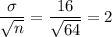 \dfrac{\sigma}{\sqrt{n}} = \dfrac{16}{\sqrt{64}} = 2