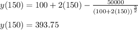 y(150)=100+2(150)-\frac{50000}{\left(100+2(150)\right)^{\frac{3}{2}}}\\\\y(150)=393.75