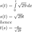 s(t)=\int\limits^t_ 0{\sqrt{29} } \, dx\\\\s(t)=\sqrt{29} t\\hence \\t(s)=\frac{s}{\sqrt{29} }