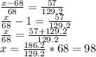 \frac{x-68}{68}=\frac{57}{129.2} \\\frac{x}{68} -1=\frac{57}{129.2} \\\frac{x}{68} =\frac{57+129.2}{129.2} \\x=\frac{186.2}{129.2} *68=98