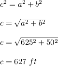 c^2 = a^2 + b^2\\\\c= \sqrt{a^2 + b^2}  \\\\c= \sqrt{625^2 + 50^2}\\\\c = 627 \ ft