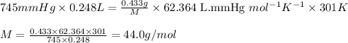 745mmHg\times 0.248L=\frac{0.433g}{M}\times 62.364\text{ L.mmHg }mol^{-1}K^{-1}\times 301K\\\\M=\frac{0.433\times 62.364\times 301}{745\times 0.248}=44.0g/mol